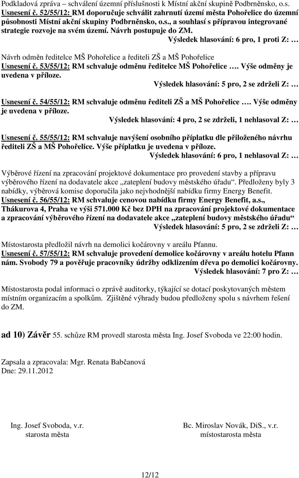 Návrh postupuje do ZM. Výsledek hlasování: 6 pro, 1 proti Z: Návrh odměn ředitelce MŠ Pohořelice a řediteli ZŠ a MŠ Pohořelice Usnesení č. 53/55/12: RM schvaluje odměnu ředitelce MŠ Pohořelice.