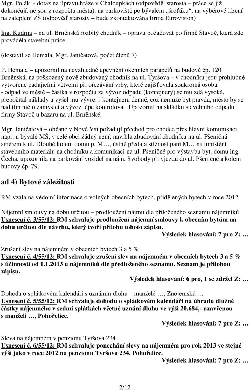 Janičatová, počet členů 7) P. Hemala upozornil na nevzhledné upevnění okenních parapetů na budově čp. 120 Brněnská, na poškozený nově zbudovaný chodník na ul.