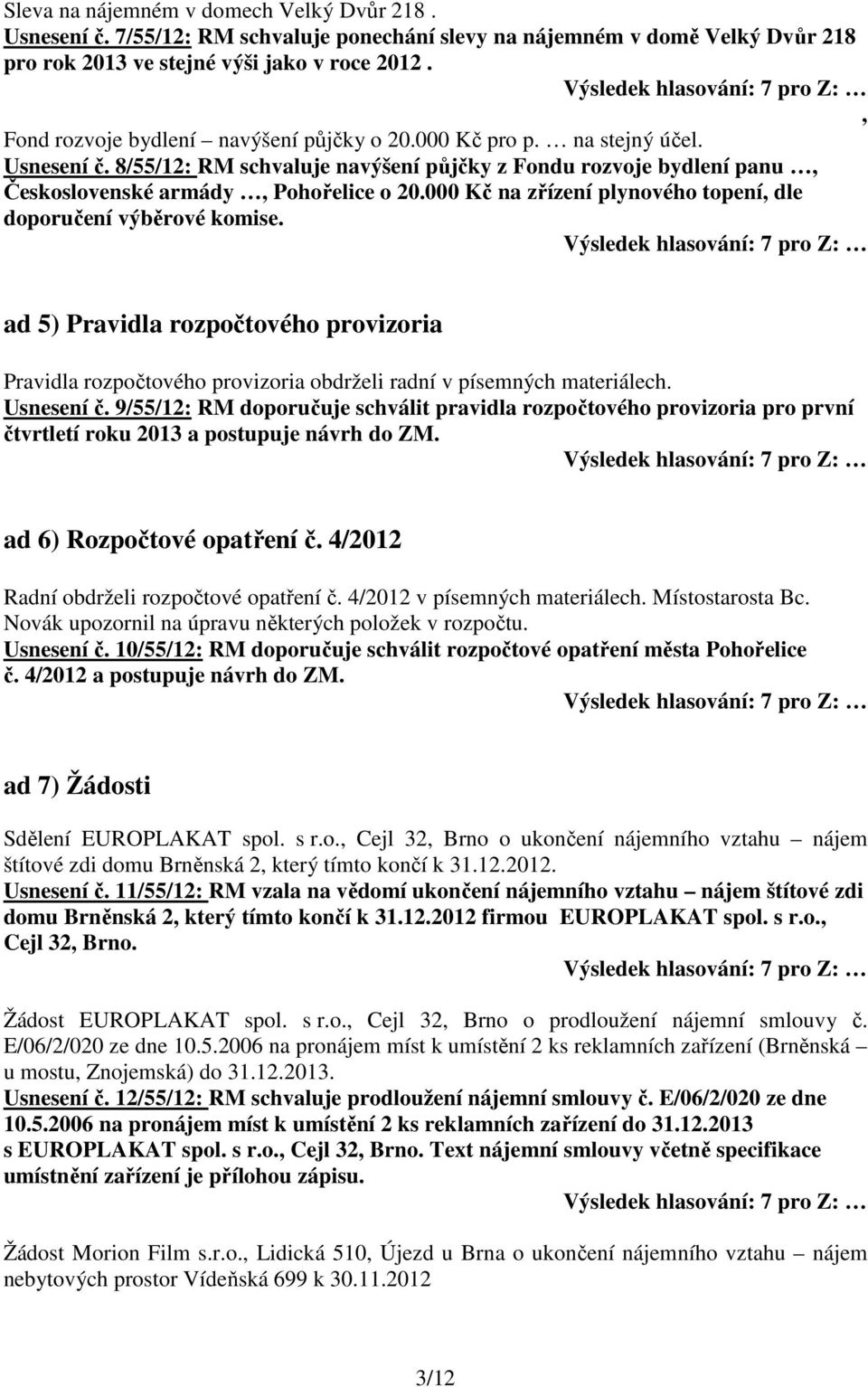 000 Kč na zřízení plynového topení, dle doporučení výběrové komise. ad 5) Pravidla rozpočtového provizoria Pravidla rozpočtového provizoria obdrželi radní v písemných materiálech. Usnesení č.