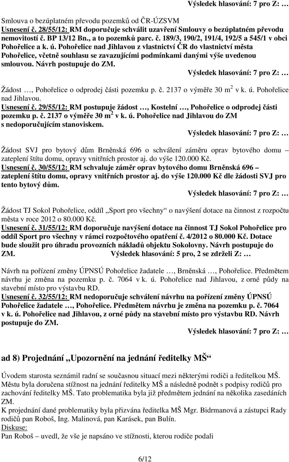 Žádost, Pohořelice o odprodej části pozemku p. č. 2137 o výměře 30 m 2 v k. ú. Pohořelice nad Jihlavou. Usnesení č. 29/55/12: RM postupuje žádost, Kostelní, Pohořelice o odprodej části pozemku p. č. 2137 o výměře 30 m 2 v k. ú. Pohořelice nad Jihlavou do ZM s nedoporučujícím stanoviskem.