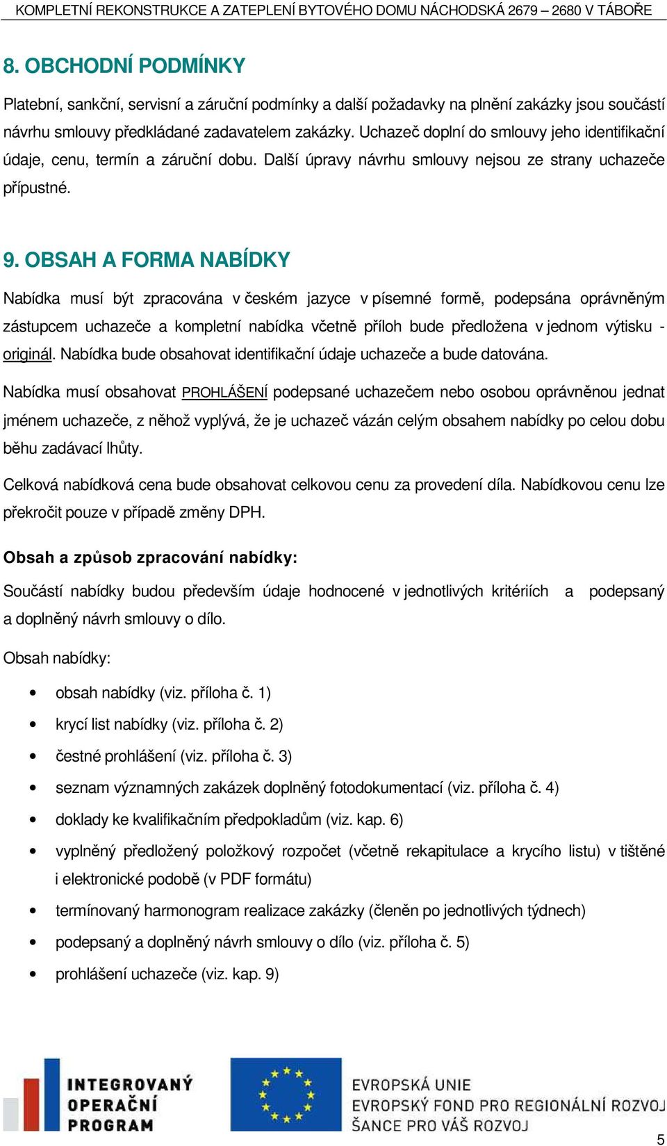 OBSAH A FORMA NABÍDKY Nabídka musí být zpracována v českém jazyce v písemné formě, podepsána oprávněným zástupcem uchazeče a kompletní nabídka včetně příloh bude předložena v jednom výtisku -