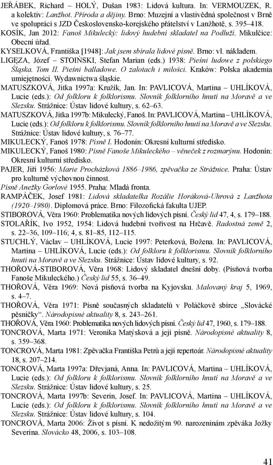 Mikulčice: Obecní úřad. KYSELKOVÁ, Františka [1948]: Jak jsem sbírala lidové písně. Brno: vl. nákladem. LIGĘZA, Józef STOIŃSKI, Stefan Marian (eds.) 1938: Pieśni ludowe z polskiego Śląska. Tom II.