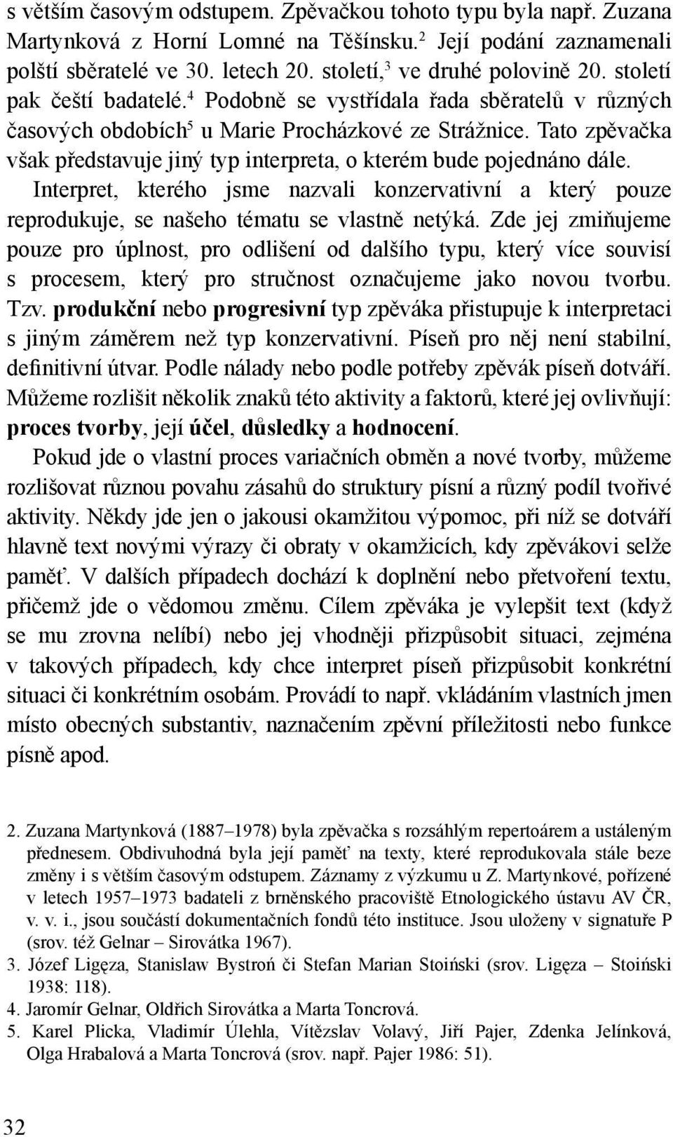 Tato zpěvačka však představuje jiný typ interpreta, o kterém bude pojednáno dále. Interpret, kterého jsme nazvali konzervativní a který pouze reprodukuje, se našeho tématu se vlastně netýká.