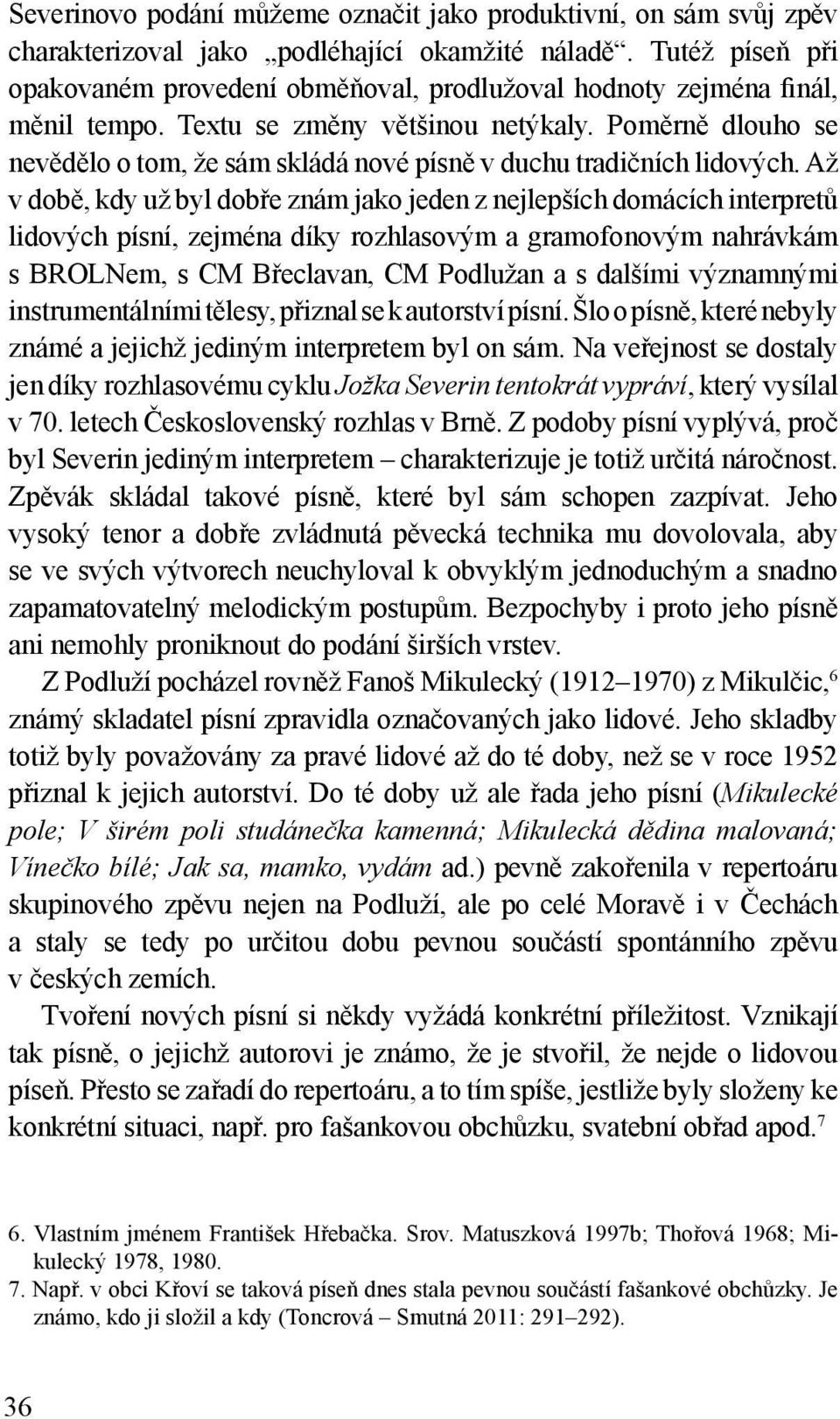 Poměrně dlouho se nevědělo o tom, že sám skládá nové písně v duchu tradičních lidových.