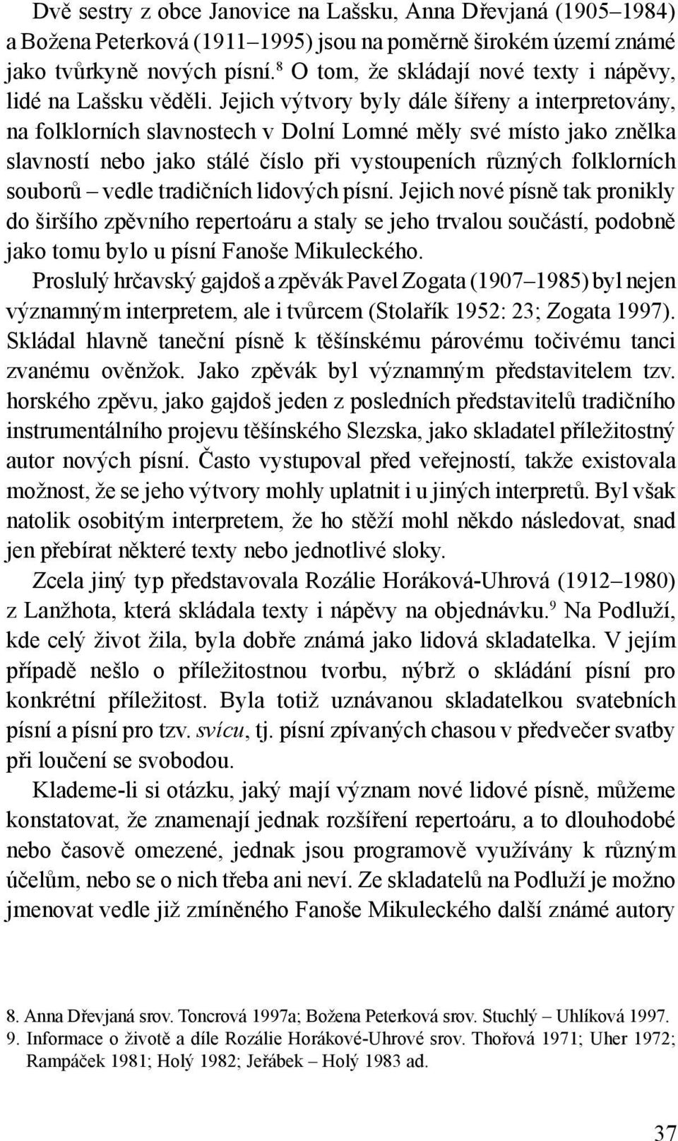 Jejich výtvory byly dále šířeny a interpretovány, na folklorních slavnostech v Dolní Lomné měly své místo jako znělka slavností nebo jako stálé číslo při vystoupeních různých folklorních souborů