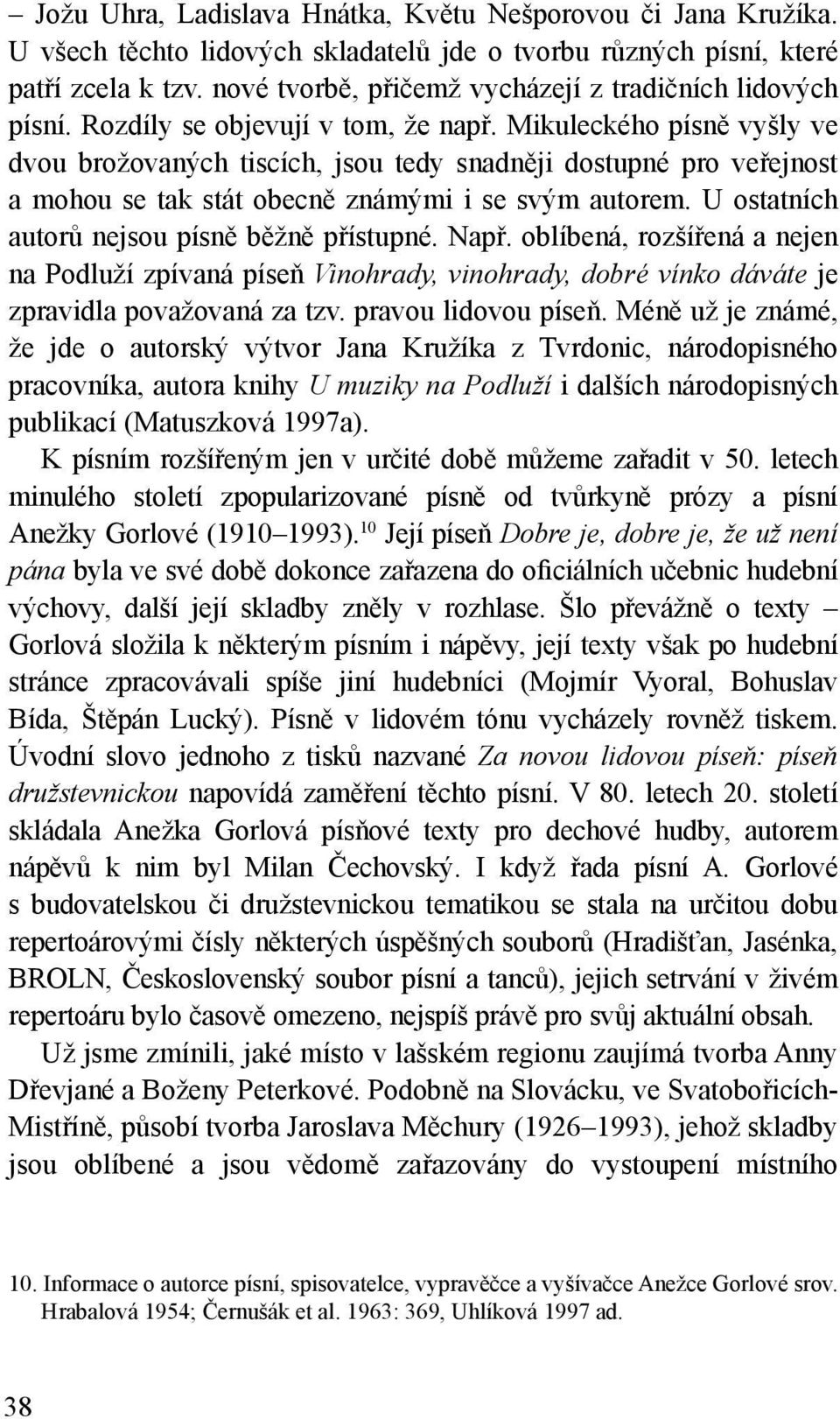 Mikuleckého písně vyšly ve dvou brožovaných tiscích, jsou tedy snadněji dostupné pro veřejnost a mohou se tak stát obecně známými i se svým autorem. U ostatních autorů nejsou písně běžně přístupné.