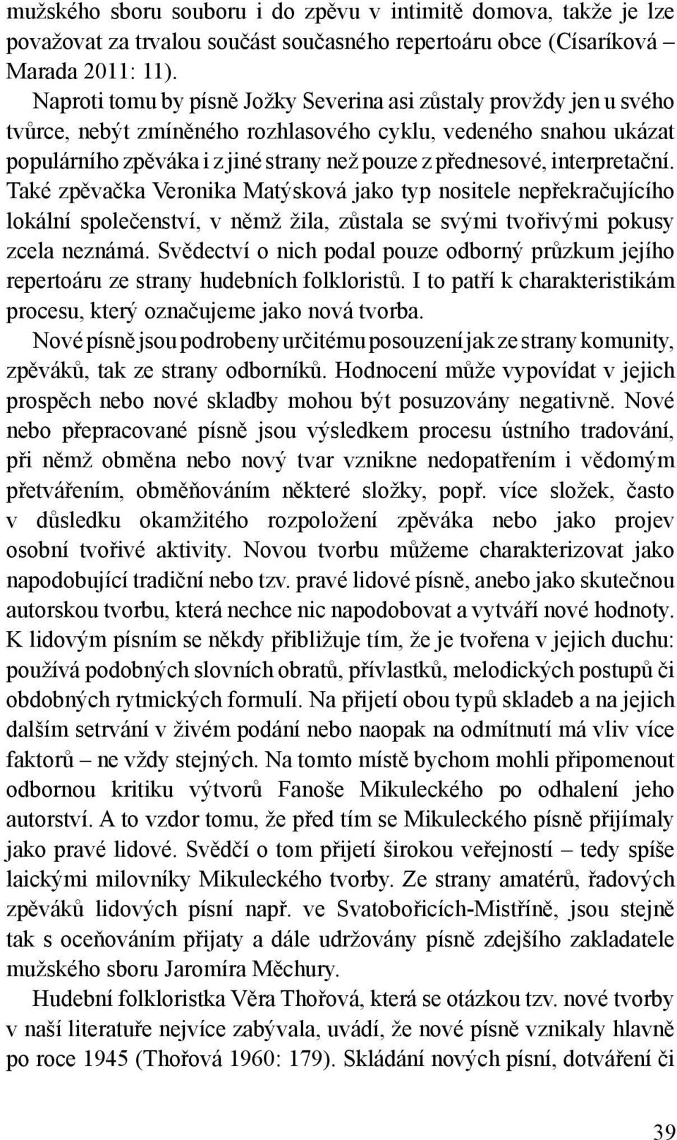 interpretační. Také zpěvačka Veronika Matýsková jako typ nositele nepřekračujícího lokální společenství, v němž žila, zůstala se svými tvořivými pokusy zcela neznámá.