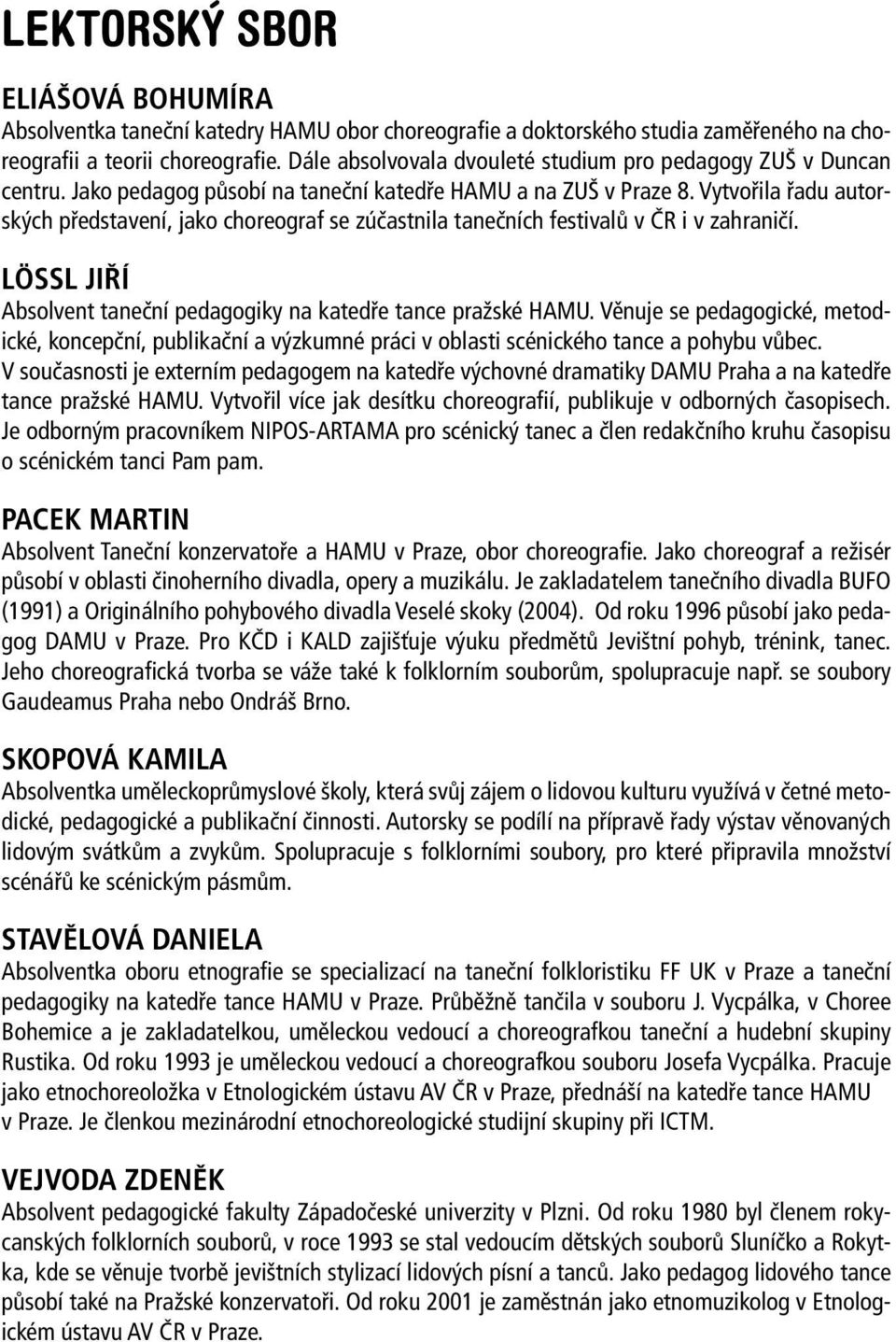 Vytvořila řadu autorských představení, jako choreograf se zúčastnila tanečních festivalů v ČR i v zahraničí. LÖSSL JIŘÍ Absolvent taneční pedagogiky na katedře tance pražské HAMU.