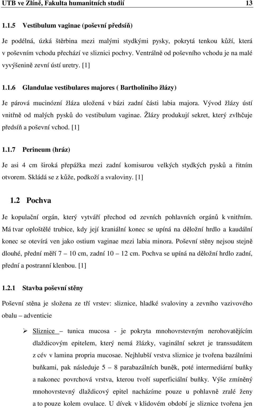 Ventrálně od poševního vchodu je na malé vyvýšenině zevní ústí uretry. [1] 1.1.6 Glandulae vestibulares majores ( Bartholiniho žlázy) Je párová mucinózní žláza uložená v bázi zadní části labia majora.