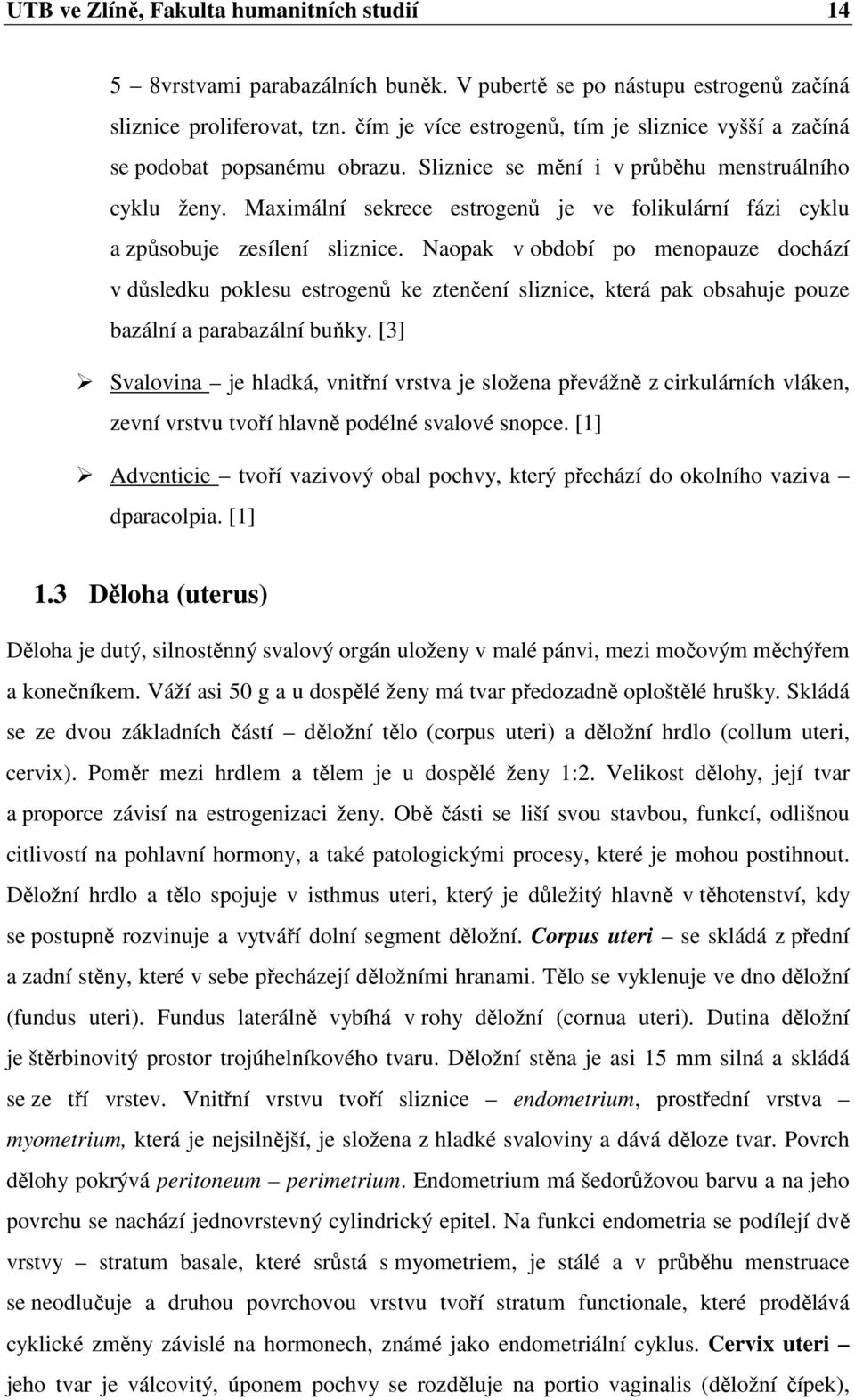 Maximální sekrece estrogenů je ve folikulární fázi cyklu a způsobuje zesílení sliznice.