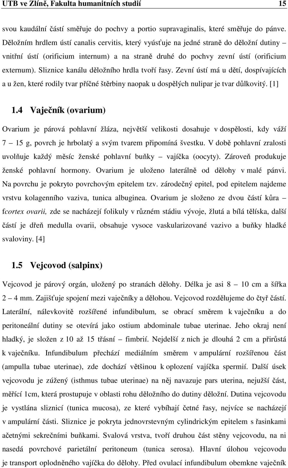 Sliznice kanálu děložního hrdla tvoří řasy. Zevní ústí má u dětí, dospívajících a u žen, které rodily tvar příčné štěrbiny naopak u dospělých nulipar je tvar důlkovitý. [1] 1.