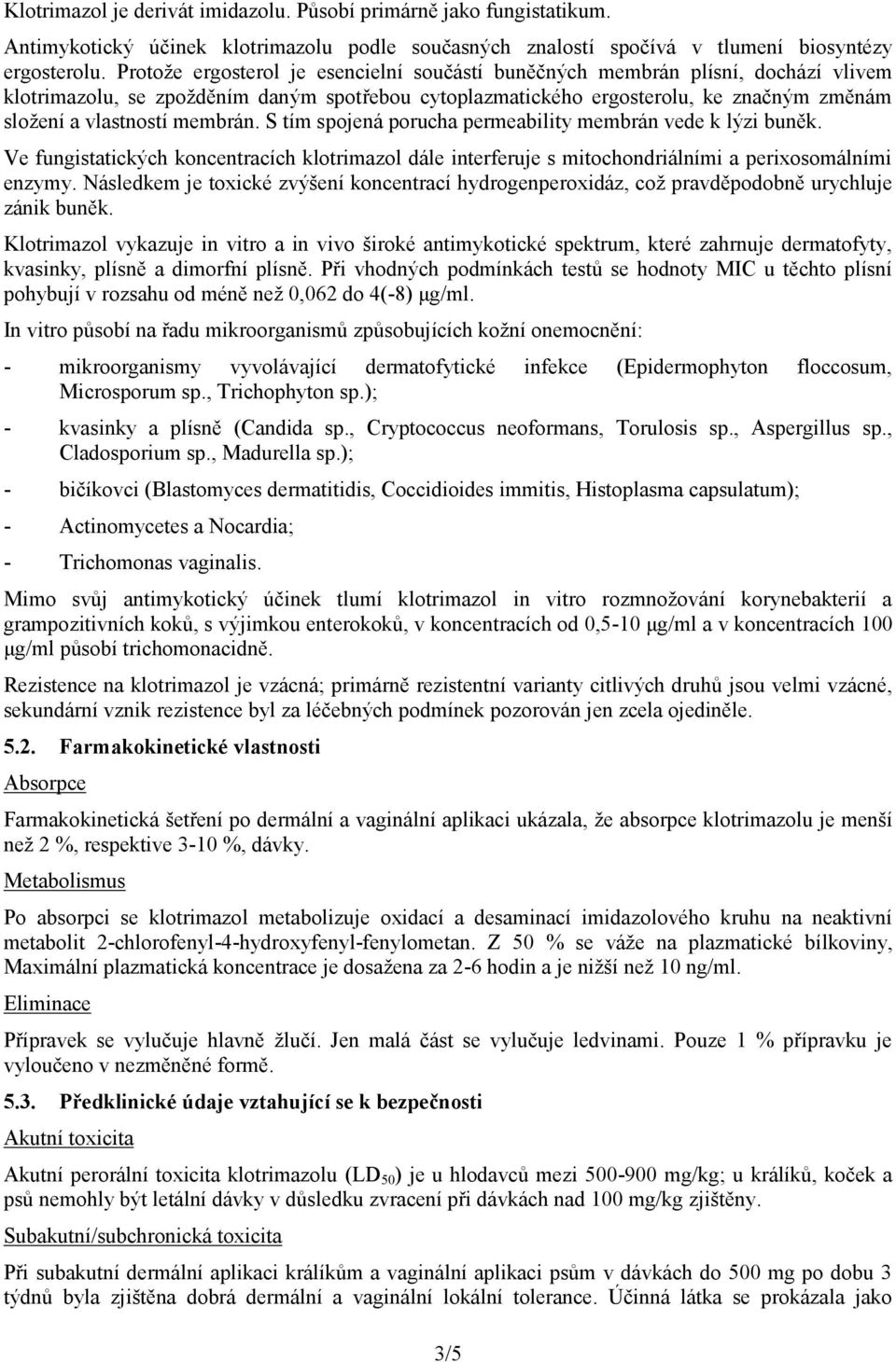 membrán. S tím spojená porucha permeability membrán vede k lýzi buněk. Ve fungistatických koncentracích klotrimazol dále interferuje s mitochondriálními a perixosomálními enzymy.