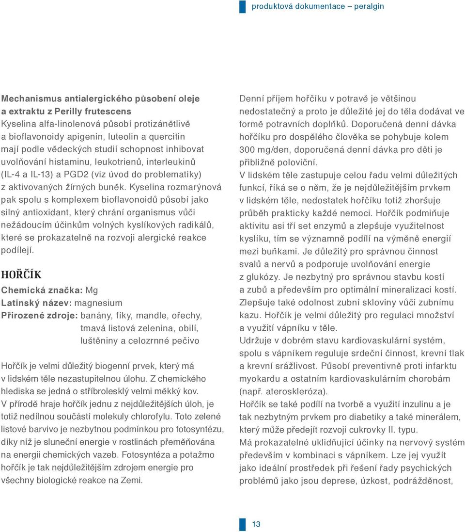 Kyselina rozmarýnová pak spolu s komplexem bioflavonoidů působí jako silný antioxidant, který chrání organismus vůči nežádoucím účinkům volných kyslíkových radikálů, které se prokazatelně na rozvoji