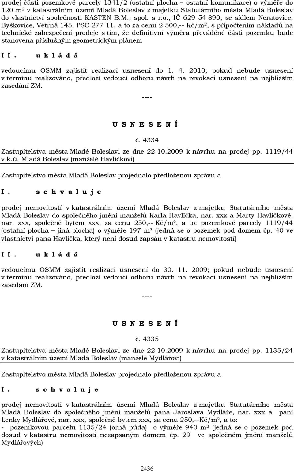 500,-- Kč/m 2, s připočtením nákladů na technické zabezpečení prodeje s tím, že definitivní výměra převáděné části pozemku bude stanovena příslušným geometrickým plánem I vedoucímu OSMM zajistit