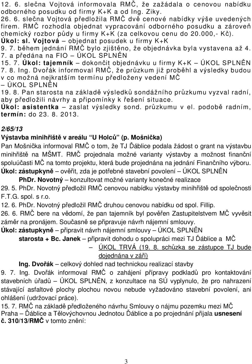 během jednání RMČ bylo zjištěno, že objednávka byla vystavena až 4. 7. a předána na FIO ÚKOL SPLNĚN 15. 7. Úkol: tajemník dokončit objednávku u firmy K+K ÚKOL SPLNĚN 7. 8. Ing.