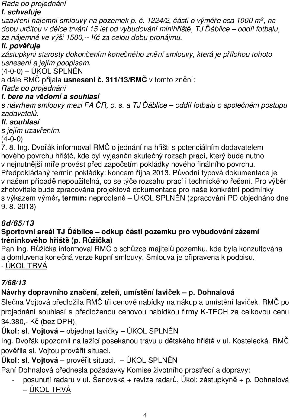 zástupkyni starosty dokončením konečného znění smlouvy, která je přílohou tohoto usnesení a jejím podpisem. (4-0-0) ÚKOL SPLNĚN a dále RMČ přijala usnesení č. 311/13/RMČ v tomto znění: I.