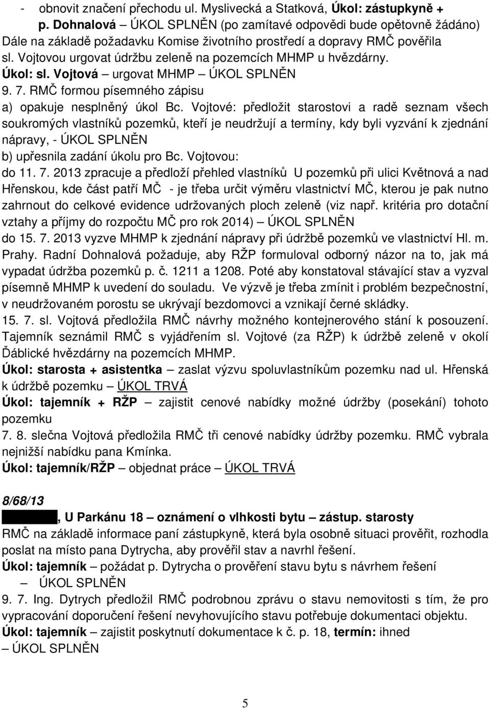 Vojtovou urgovat údržbu zeleně na pozemcích MHMP u hvězdárny. Úkol: sl. Vojtová urgovat MHMP ÚKOL SPLNĚN 9. 7. RMČ formou písemného zápisu a) opakuje nesplněný úkol Bc.