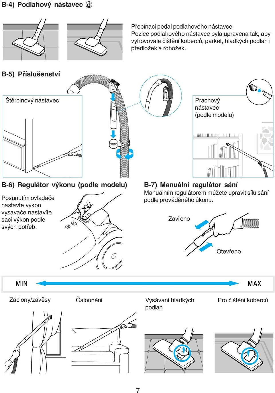 B 5) Příslušenství Štěrbinový nástavec Prachový nástavec (podle modelu) B 6) Regulátor výkonu (podle modelu) Posunutím ovladače nastavte výkon