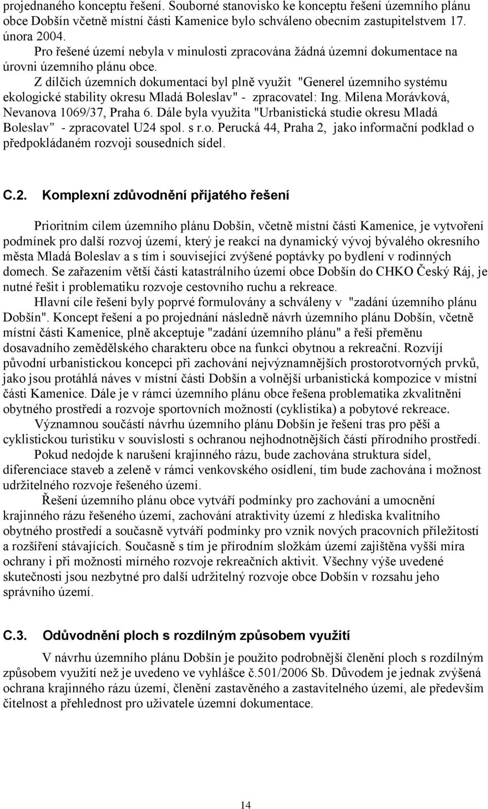 Z dílčích územních dokumentací byl plně využit "Generel územního systému ekologické stability okresu Mladá Boleslav" - zpracovatel: Ing. Milena Morávková, Nevanova 1069/37, Praha 6.