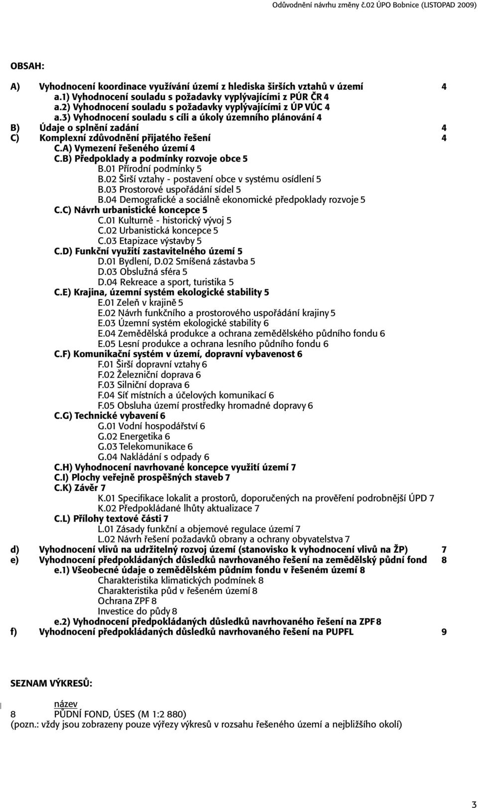 A) Vymezení řešeného území 4 C.B) Předpoklady a podmínky rozvoje obce 5 B.01 Přírodní podmínky 5 B.02 Širší vztahy - postavení obce v systému osídlení 5 B.03 Prostorové uspořádání sídel 5 B.