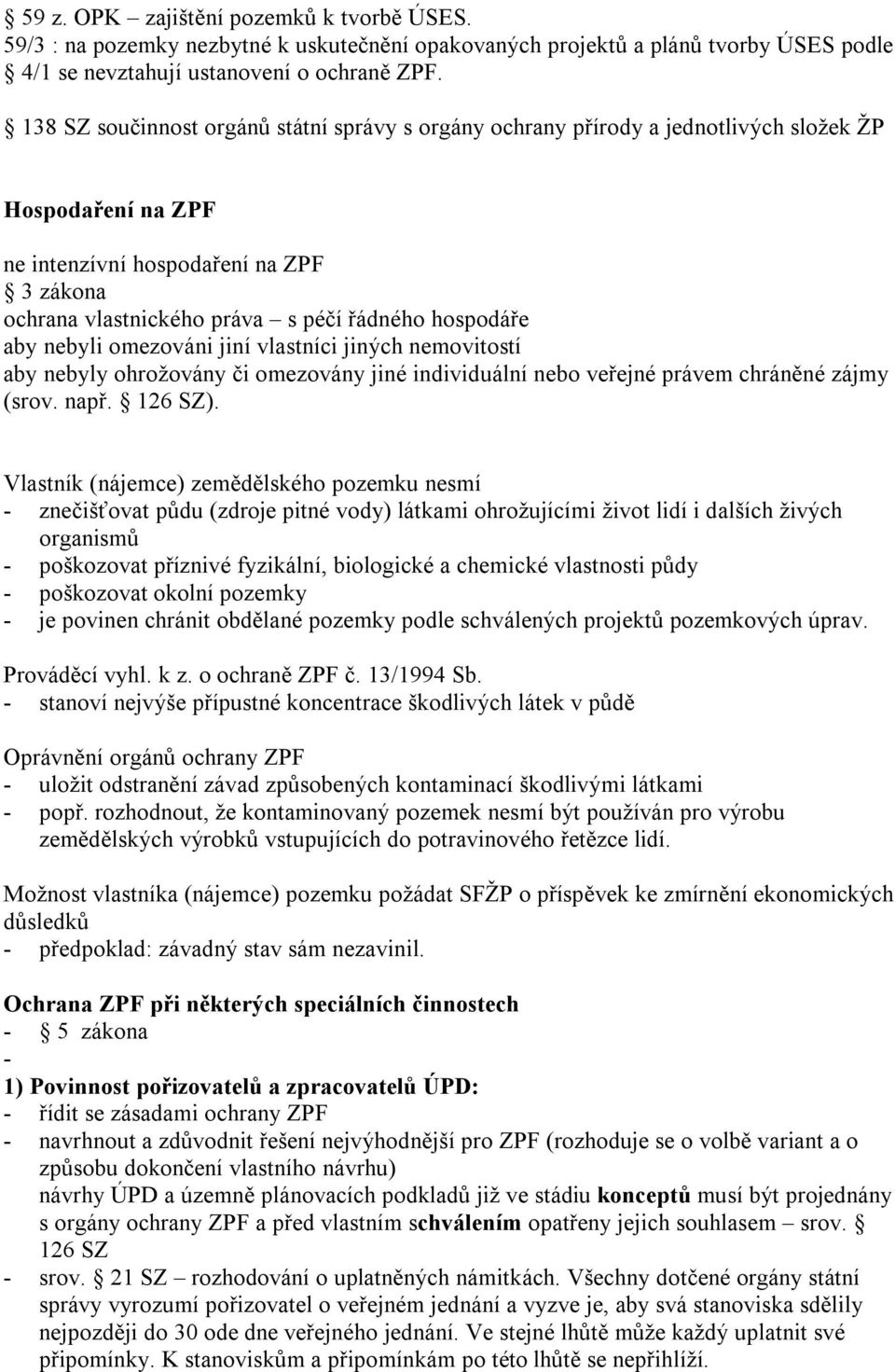 hospodáře aby nebyli omezováni jiní vlastníci jiných nemovitostí aby nebyly ohrožovány či omezovány jiné individuální nebo veřejné právem chráněné zájmy (srov. např. 126 SZ).