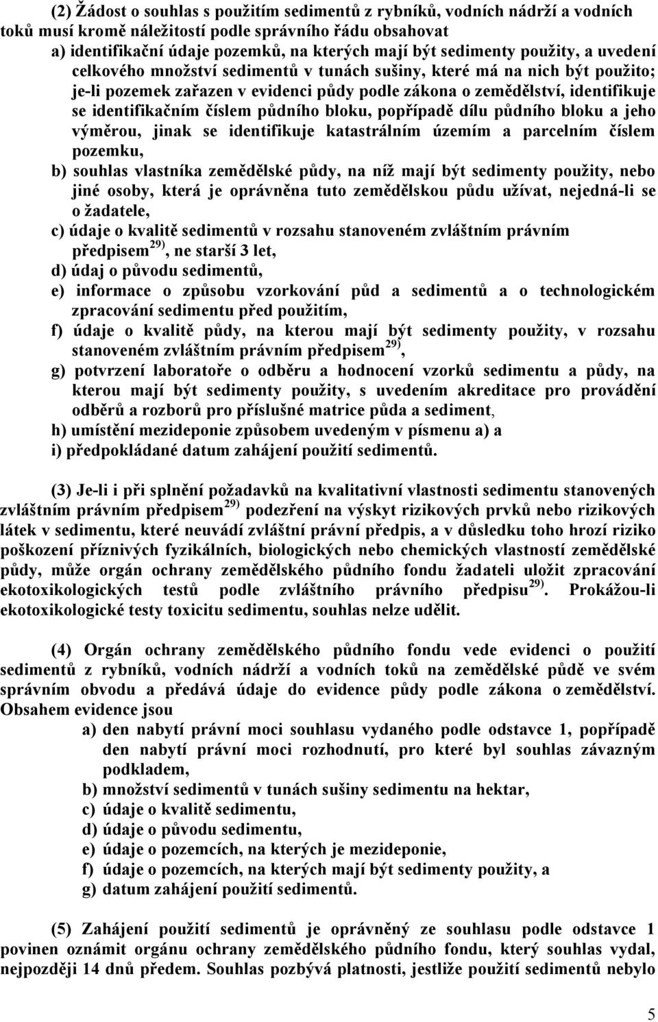 půdního bloku, popřípadě dílu půdního bloku a jeho výměrou, jinak se identifikuje katastrálním územím a parcelním číslem pozemku, b) souhlas vlastníka zemědělské půdy, na níž mají být sedimenty