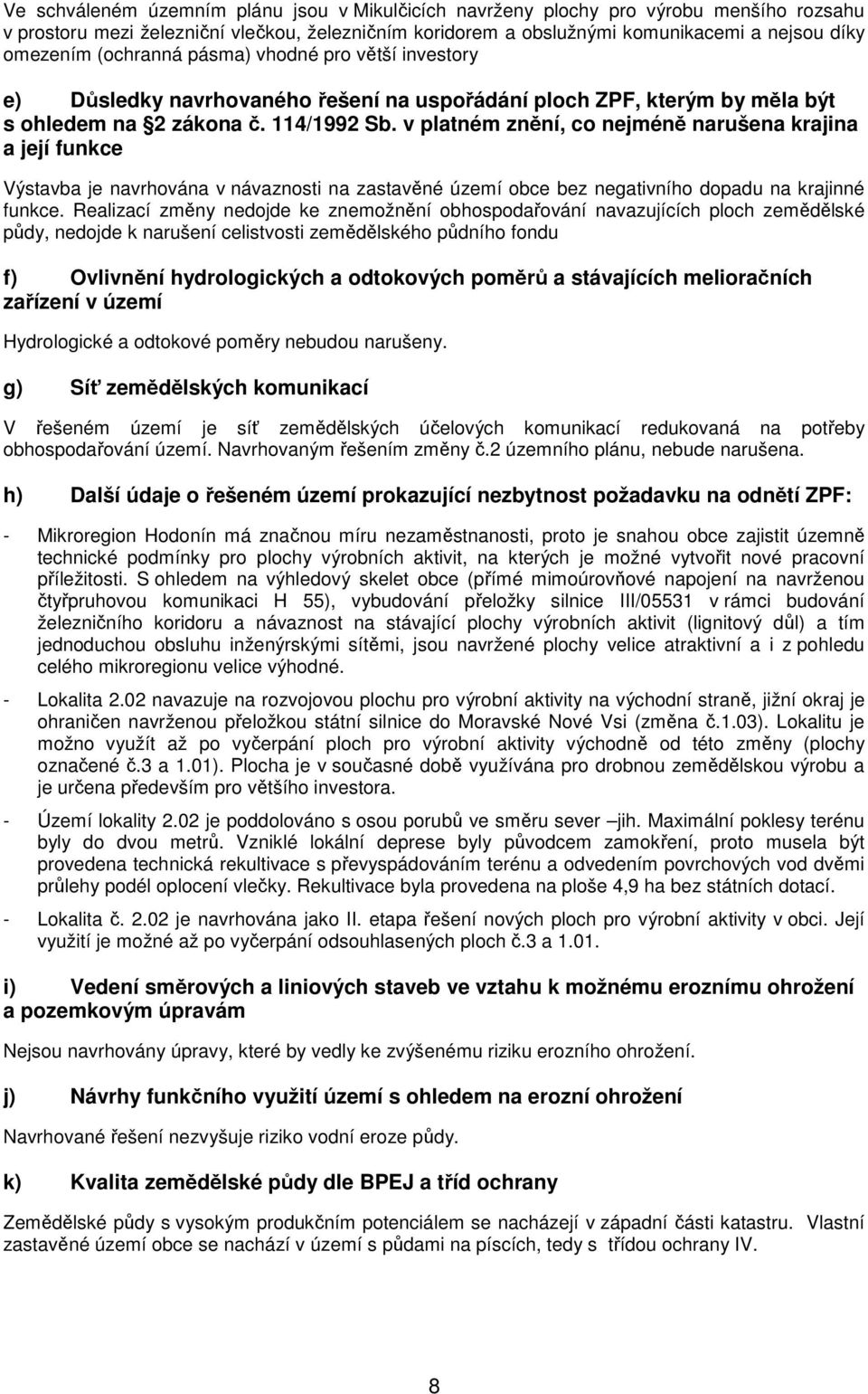 v platném znění, co nejméně narušena krajina a její funkce Výstavba je navrhována v návaznosti na zastavěné území obce bez negativního dopadu na krajinné funkce.