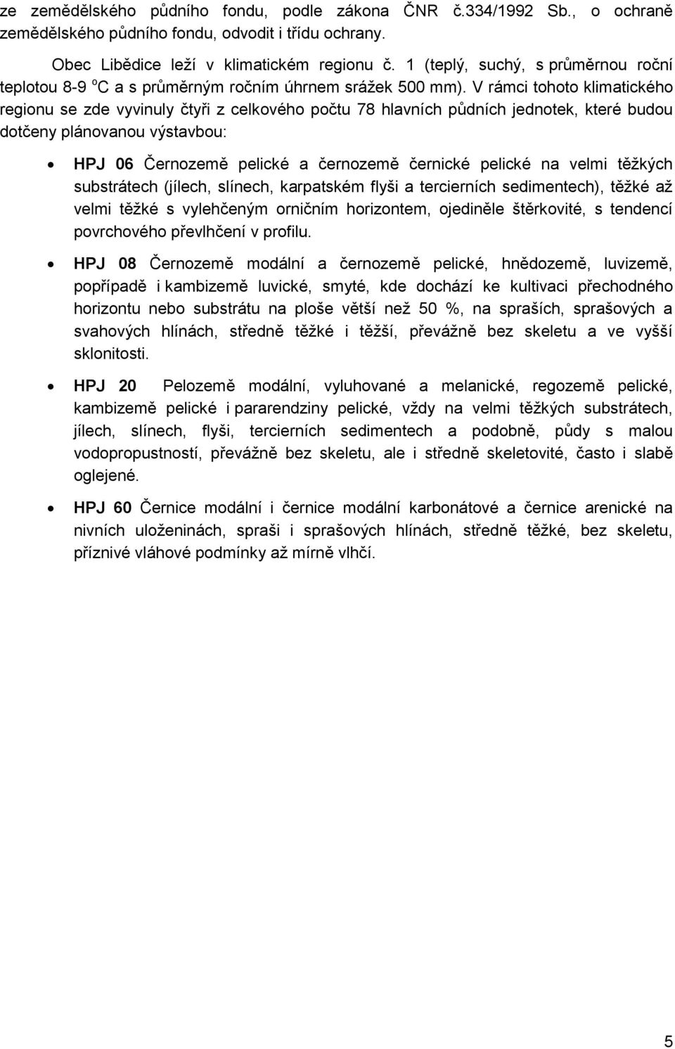 V rámci tohoto klimatického regionu se zde vyvinuly čtyři z celkového počtu 78 hlavních půdních jednotek, které budou dotčeny plánovanou výstavbou: HPJ 06 Černozemě pelické a černozemě černické