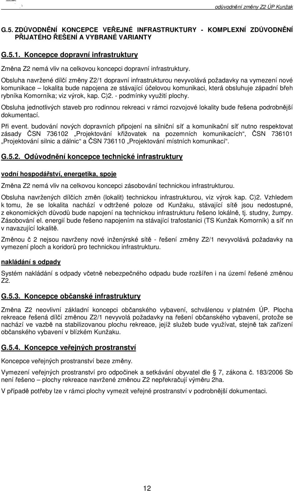 Obsluha navržené dílčí změny Z2/1 dopravní infrastrukturou nevyvolává požadavky na vymezení nové komunikace lokalita bude napojena ze stávající účelovou komunikaci, která obsluhuje západní břeh