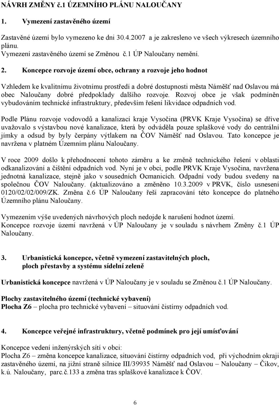 Koncepce rozvoje území obce, ochrany a rozvoje jeho hodnot Vzhledem ke kvalitnímu životnímu prostředí a dobré dostupnosti města Náměšť nad Oslavou má obec Naloučany dobré předpoklady dalšího rozvoje.