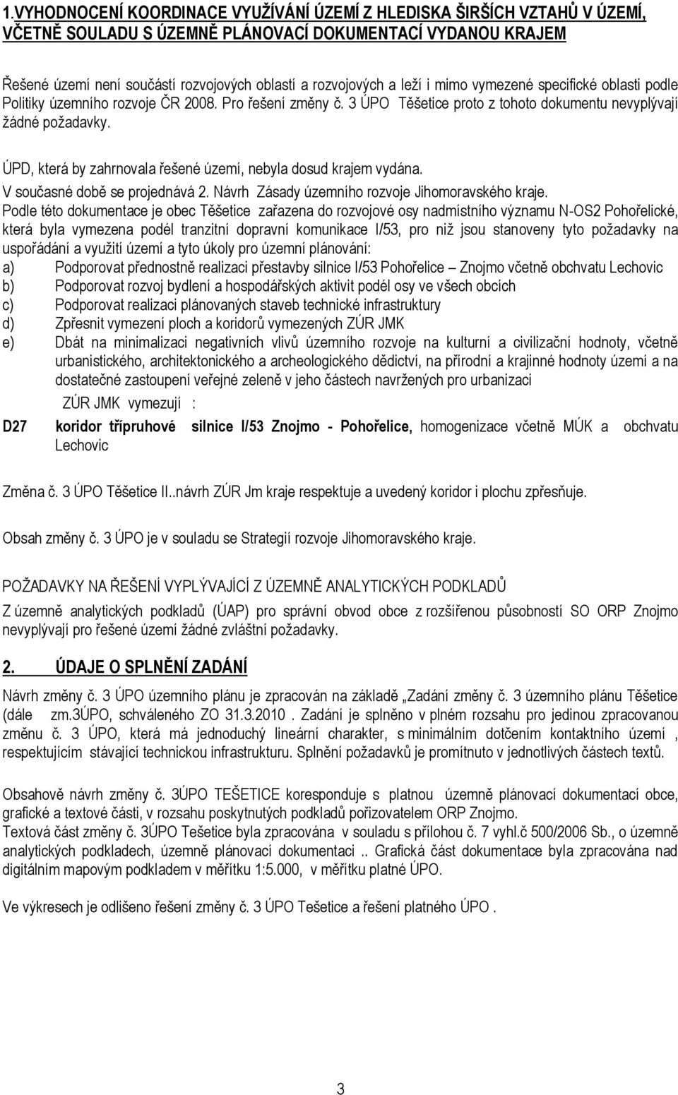 ÚPD, která by zahrnovala řešené území, nebyla dosud krajem vydána. V současné době se projednává 2. Návrh Zásady územního rozvoje Jihomoravského kraje.