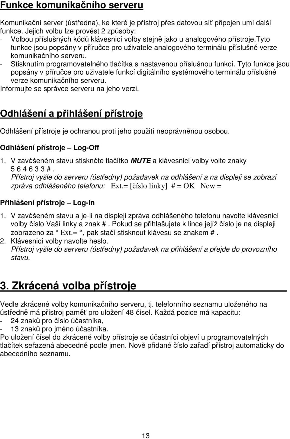 tyto funkce jsou popsány v píruce pro uživatele analogového terminálu píslušné verze komunikaního serveru. - Stisknutím programovatelného tlaítka s nastavenou píslušnou funkcí.