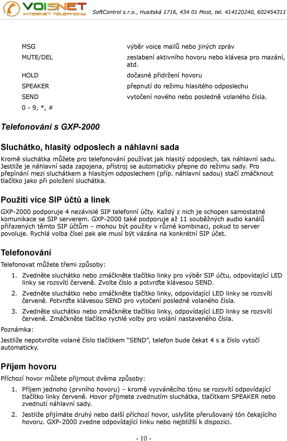 Telefonování s GXP-2000 Sluchátko, hlasitý odposlech a náhlavní sada Kromě sluchátka můžete pro telefonování používat jak hlasitý odposlech, tak náhlavní sadu.