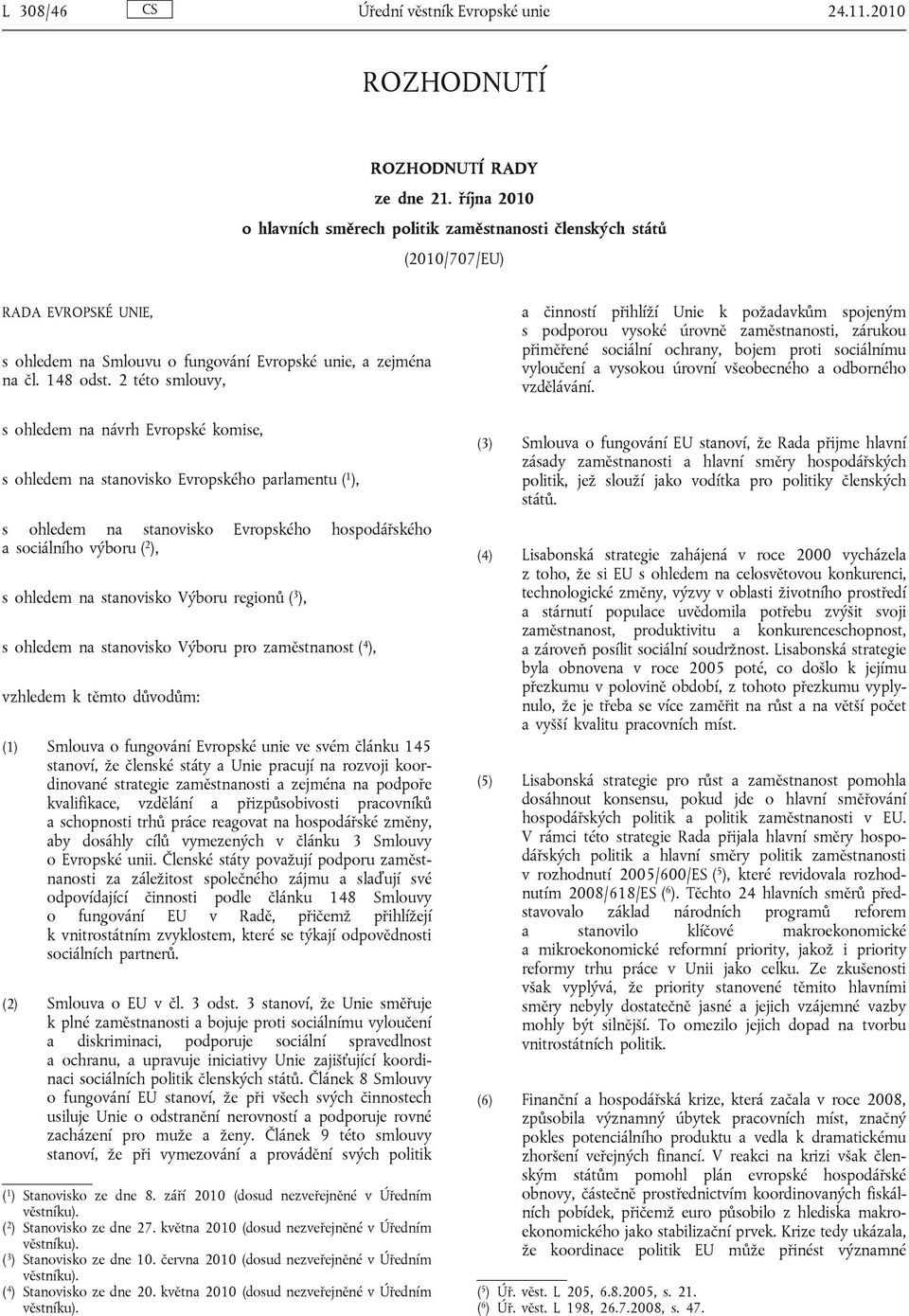 2 této smlouvy, s ohledem na návrh Evropské komise, s ohledem na stanovisko Evropského parlamentu ( 1 ), s ohledem na stanovisko Evropského hospodářského a sociálního výboru ( 2 ), s ohledem na