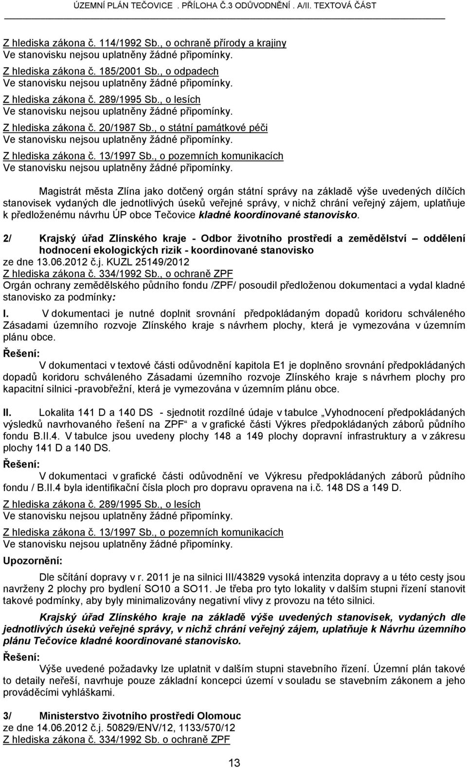 , o státní památkové péči Ve stanovisku nejsou uplatněny žádné připomínky. Z hlediska zákona č. 13/1997 Sb., o pozemních komunikacích Ve stanovisku nejsou uplatněny žádné připomínky.