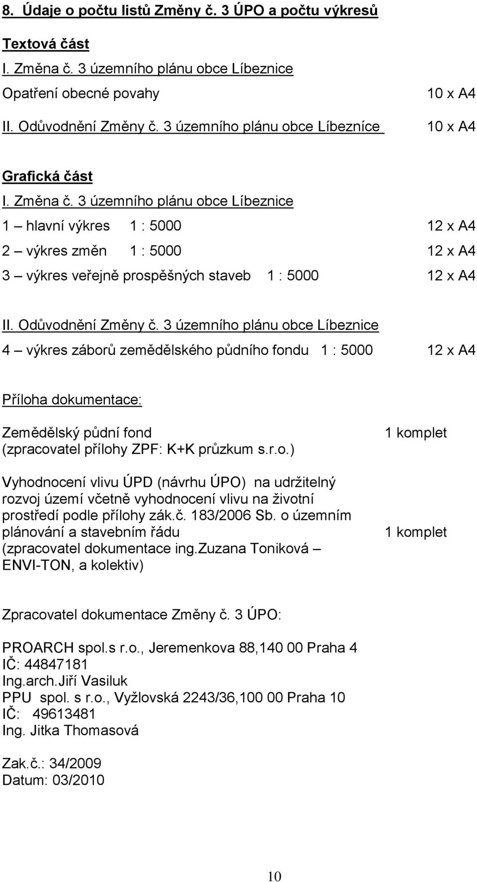 3 územního plánu obce Líbeznice 1 hlavní výkres 1 : 5000 12 x A4 2 výkres změn 1 : 5000 12 x A4 3 výkres veřejně prospěšných staveb 1 : 5000 12 x A4 II. Odůvodnění Změny č.