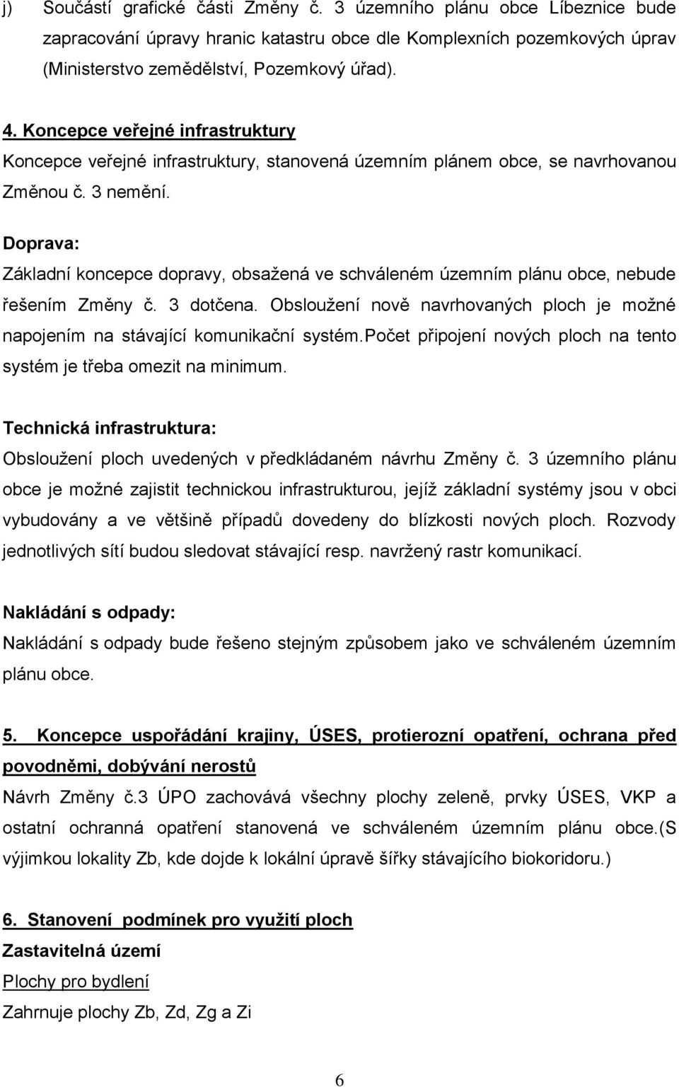 Doprava: Základní koncepce dopravy, obsaţená ve schváleném územním plánu obce, nebude řešením Změny č. 3 dotčena. Obslouţení nově navrhovaných ploch je moţné napojením na stávající komunikační systém.