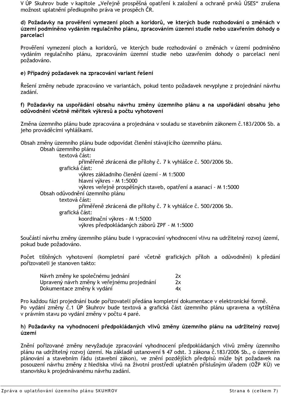 Prověření vymezení ploch a koridorů, ve kterých bude rozhodování o změnách v území podmíněno vydáním regulačního plánu, zpracováním územní studie nebo uzavřením dohody o parcelaci není požadováno.