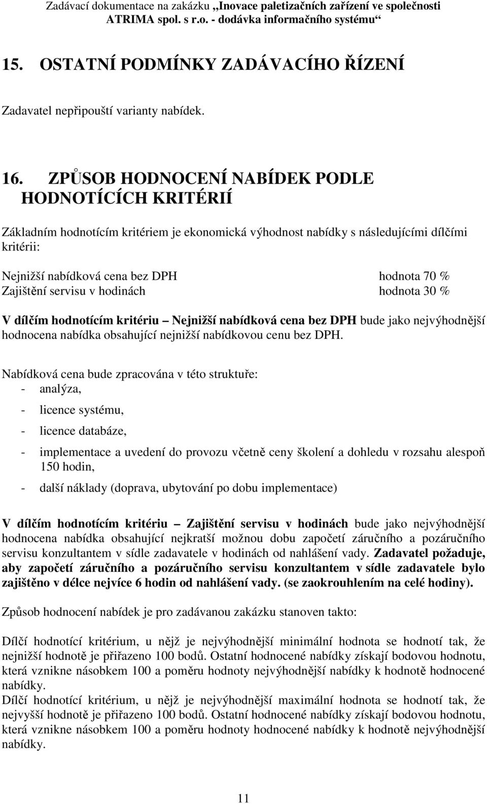 Zajištění servisu v hodinách hodnota 30 % V dílčím hodnotícím kritériu Nejnižší nabídková cena bez DPH bude jako nejvýhodnější hodnocena nabídka obsahující nejnižší nabídkovou cenu bez DPH.