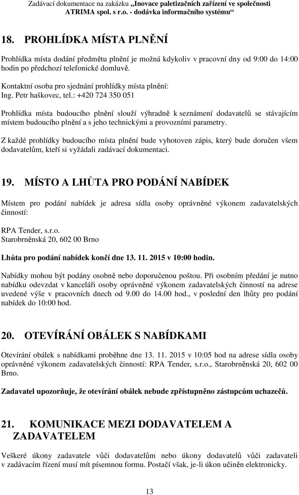 : +420 724 350 051 Prohlídka místa budoucího plnění slouží výhradně k seznámení dodavatelů se stávajícím místem budoucího plnění a s jeho technickými a provozními parametry.