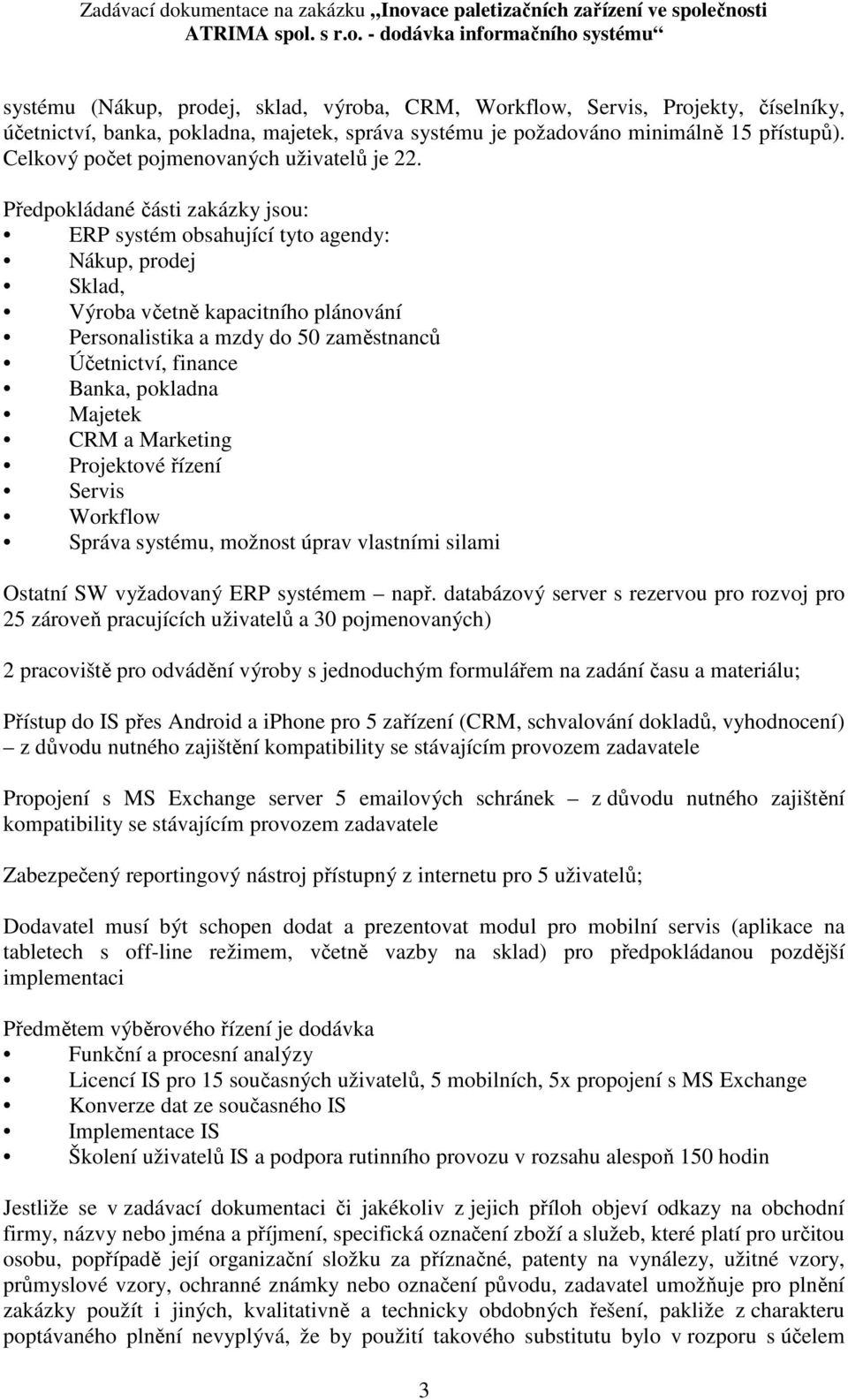 Předpokládané části zakázky jsou: ERP systém obsahující tyto agendy: Nákup, prodej Sklad, Výroba včetně kapacitního plánování Personalistika a mzdy do 50 zaměstnanců Účetnictví, finance Banka,