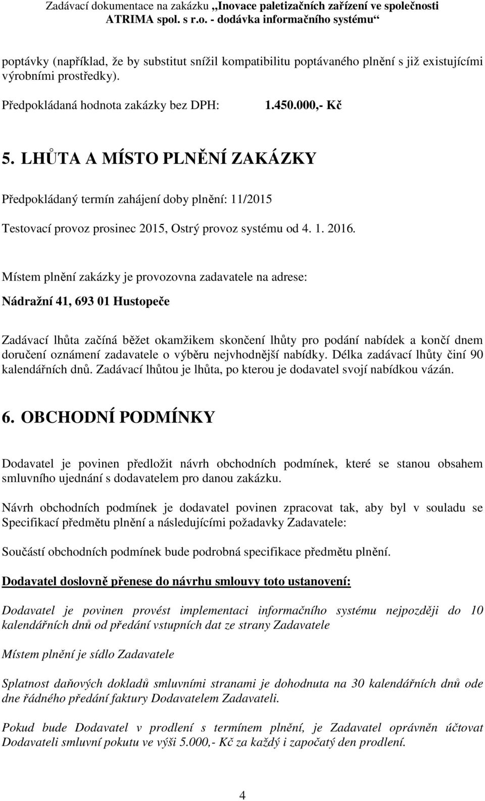 Místem plnění zakázky je provozovna zadavatele na adrese: Nádražní 41, 693 01 Hustopeče Zadávací lhůta začíná běžet okamžikem skončení lhůty pro podání nabídek a končí dnem doručení oznámení