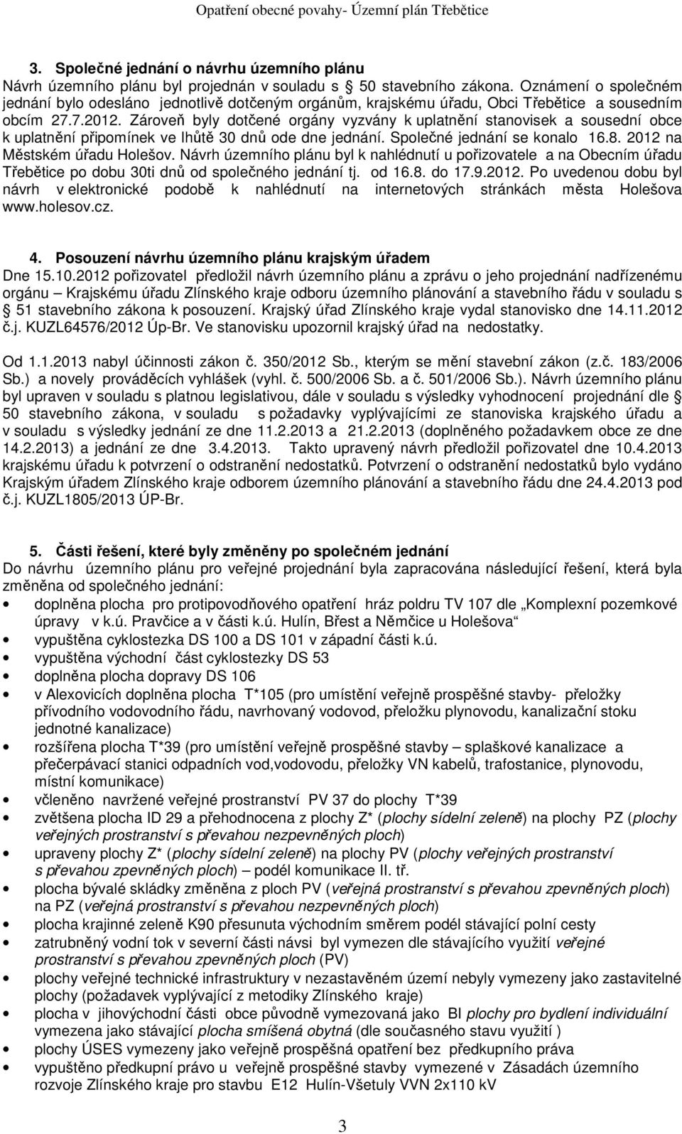 Zároveň byly dotčené orgány vyzvány k uplatnění stanovisek a sousední obce k uplatnění připomínek ve lhůtě 30 dnů ode dne jednání. Společné jednání se konalo 16.8. 2012 na Městském úřadu Holešov.