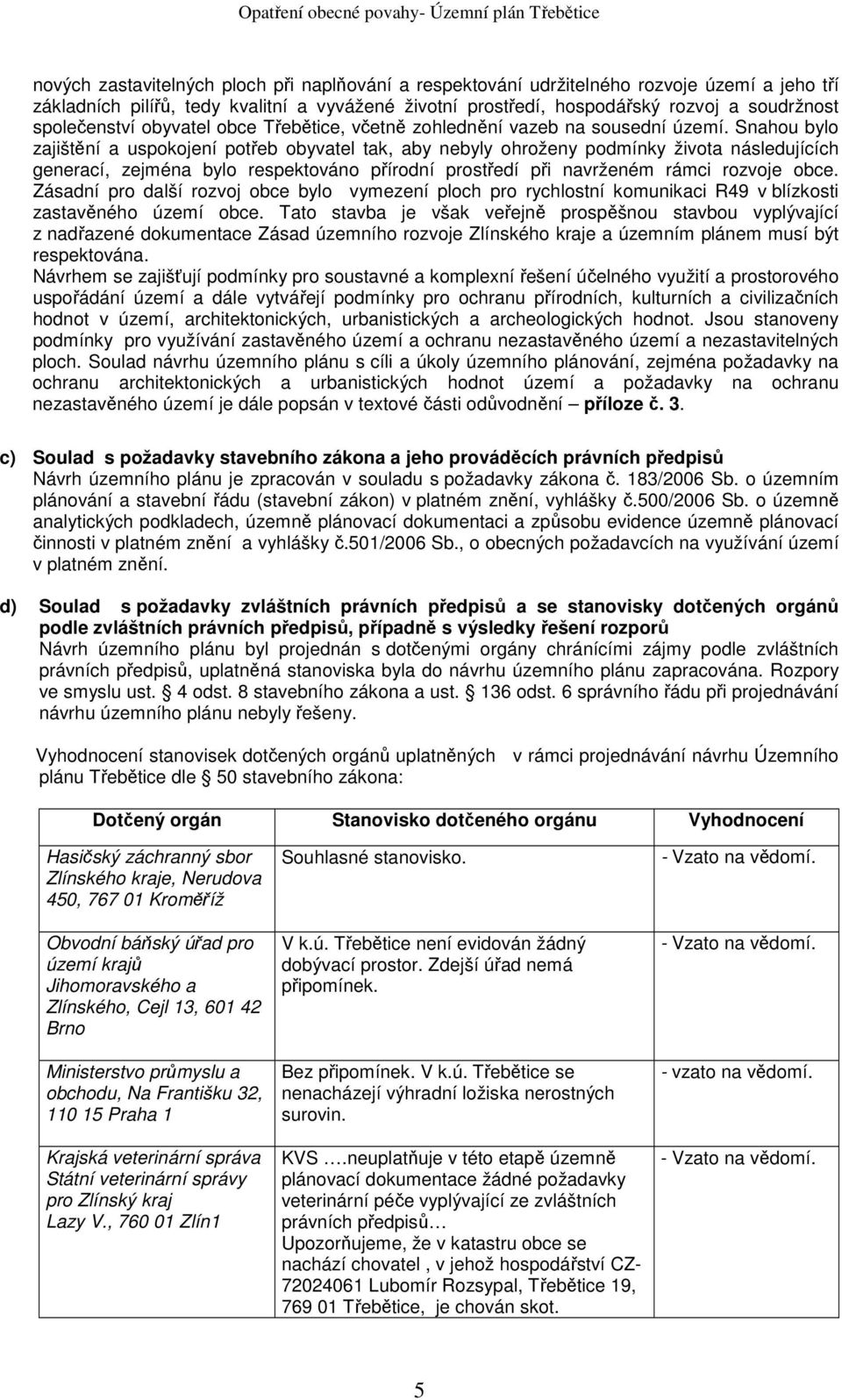 Snahou bylo zajištění a uspokojení potřeb obyvatel tak, aby nebyly ohroženy podmínky života následujících generací, zejména bylo respektováno přírodní prostředí při navrženém rámci rozvoje obce.