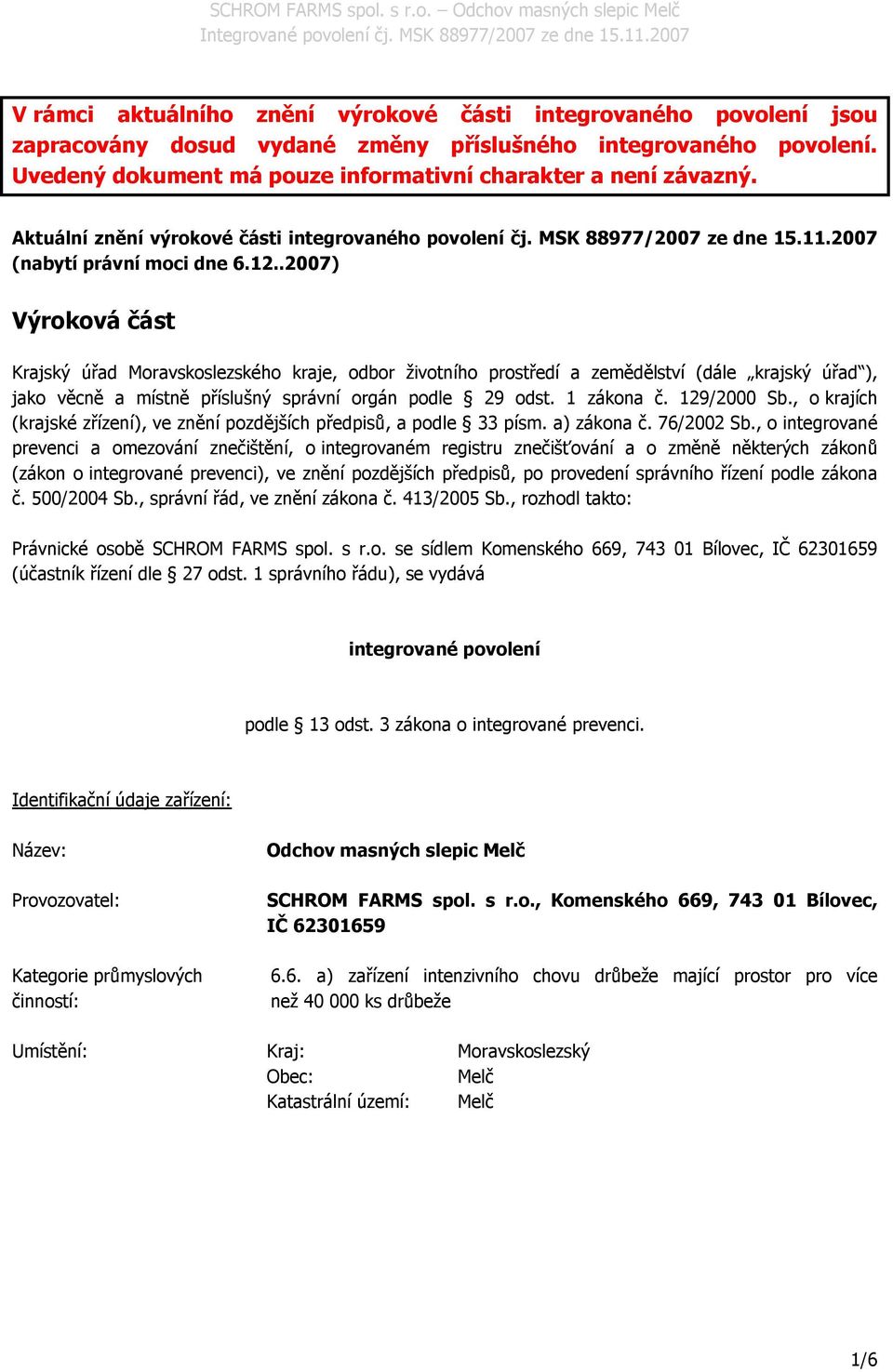 .2007) Výroková část Krajský úřad Moravskoslezského kraje, odbor životního prostředí a zemědělství (dále krajský úřad ), jako věcně a místně příslušný správní orgán podle 29 odst. 1 zákona č.