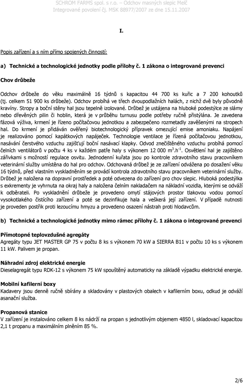 Odchov probíhá ve třech dvoupodlažních halách, z nichž dvě byly původně kravíny. Stropy a boční stěny hal jsou tepelně izolované.