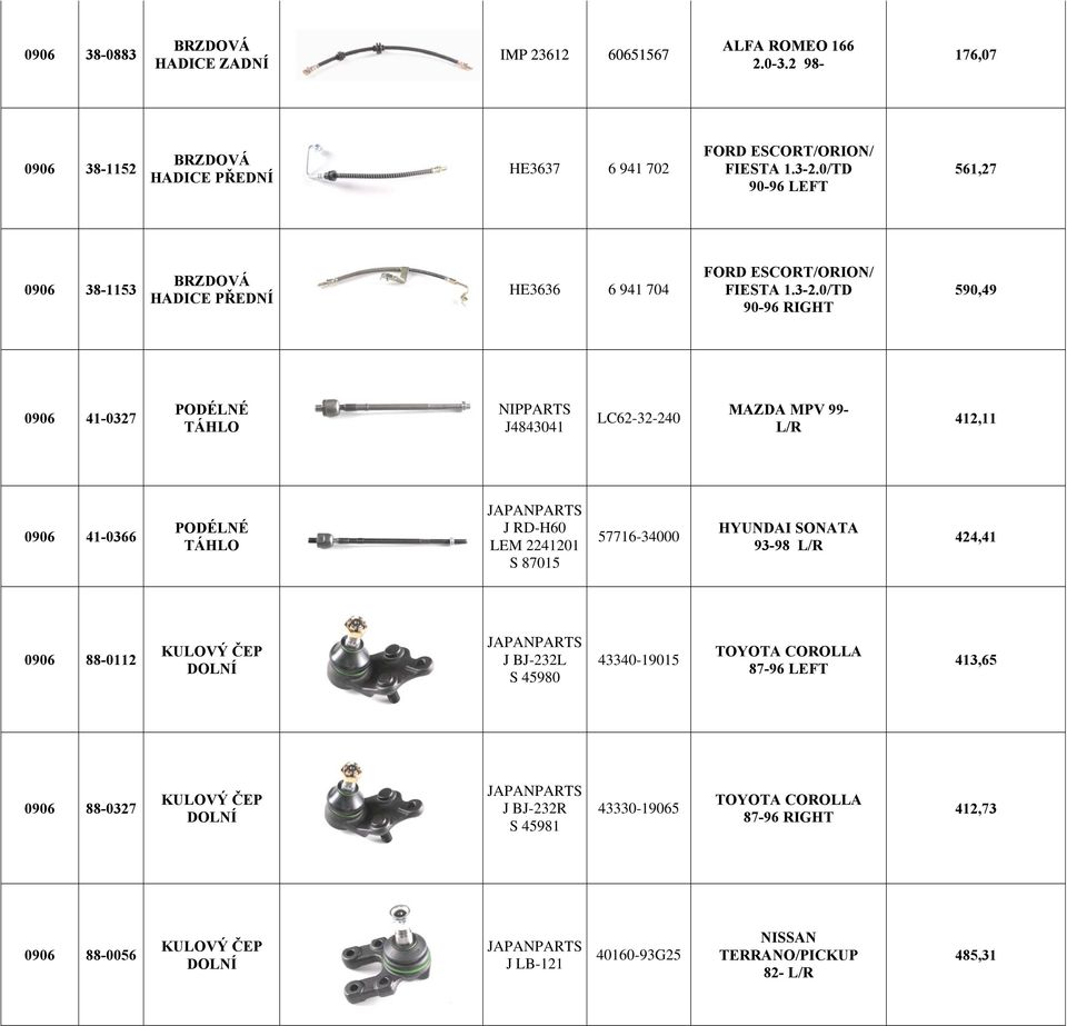 0/TD 90-96 RIGHT 590,49 0906 41-0327 PODÉLNÉ TÁHLO J4843041 LC62-32-240 MAZDA MPV 99- L/R 412,11 0906 41-0366 PODÉLNÉ TÁHLO J RD-H60 LEM 2241201 S 87015 57716-34000 HYUNDAI