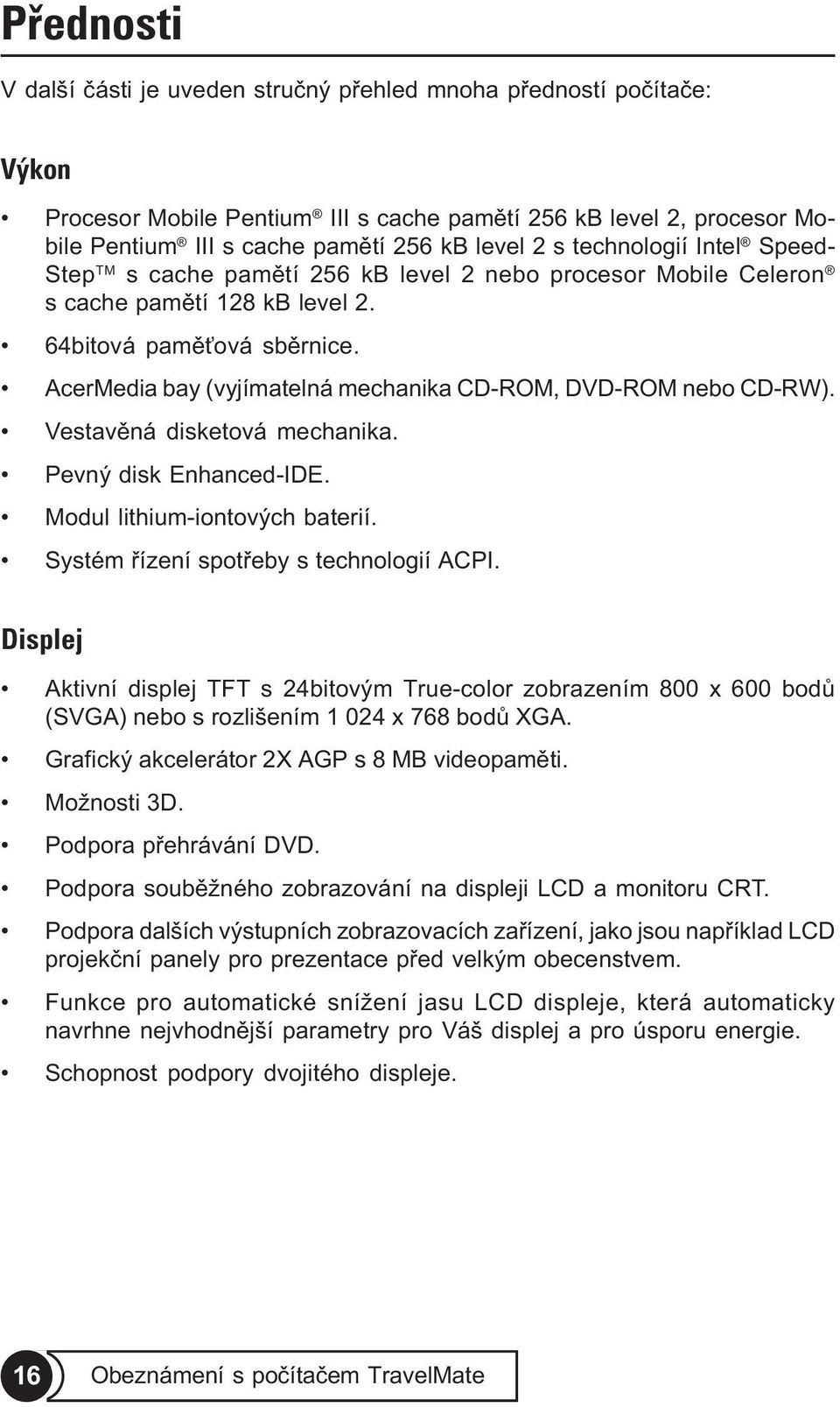 AcerMedia bay (vyjímatelná mechanika CD-ROM, DVD-ROM nebo CD-RW). Vestavìná disketová mechanika. Pevný disk Enhanced-IDE. Modul lithium-iontových baterií. Systém øízení spotøeby s technologií ACPI.