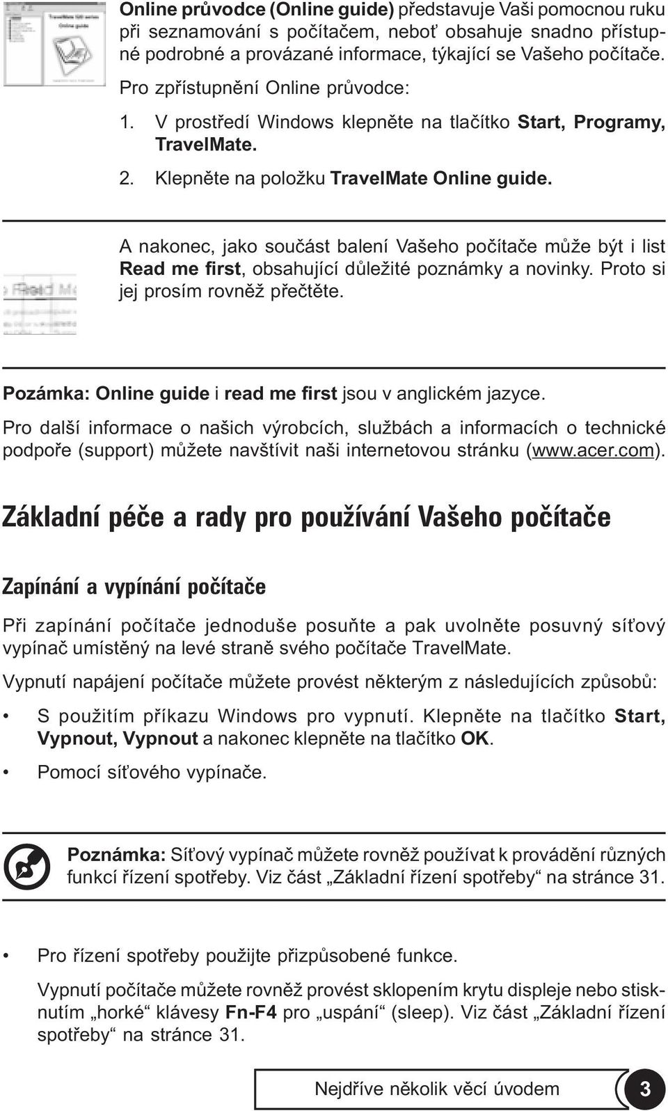 A nakonec, jako souèást balení Vašeho poèítaèe mùže být i list Read me first, obsahující dùležité poznámky a novinky. Proto si jej prosím rovnìž pøeètìte.