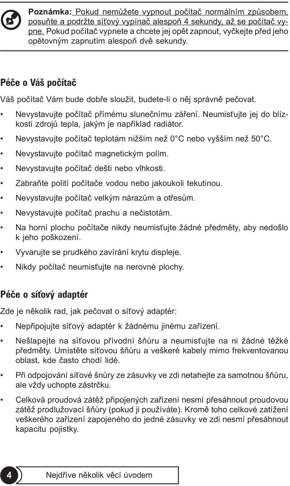 Nevystavujte poèítaè pøímému sluneènímu záøení. Neumis ujte jej do blízkosti zdrojù tepla, jakým je napøíklad radiátor. Nevystavujte poèítaè teplotám nižším než 0 C nebo vyšším než 50 C.